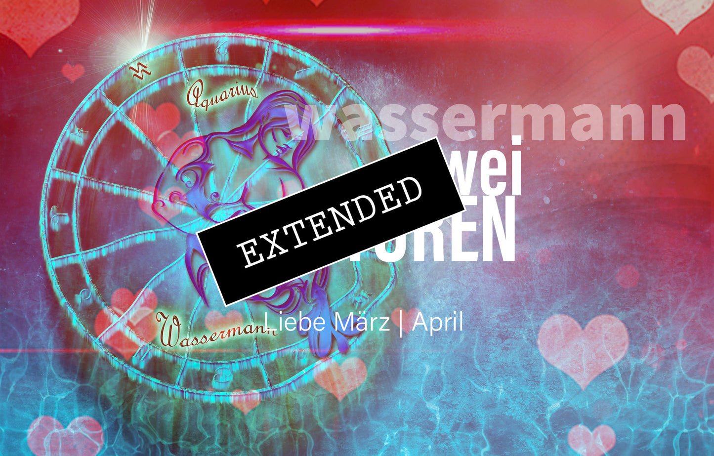 Wassermann Liebe März | April extended: Neuausrichtung💫💖